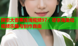 探索大香蕉在线视频97：尽享海量短视频乐趣与创作自由