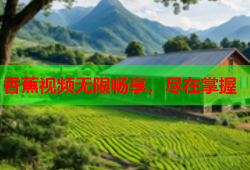 香蕉视频无限畅享，尽在掌握