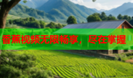 香蕉视频无限畅享，尽在掌握