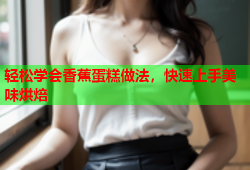 轻松学会香蕉蛋糕做法，快速上手美味烘焙