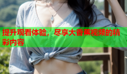 提升观看体验，尽享大香蕉视频的精彩内容