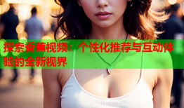 探索香蕉视频：个性化推荐与互动体验的全新视界