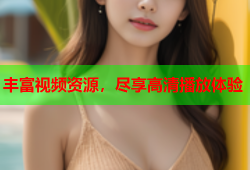 丰富视频资源，尽享高清播放体验