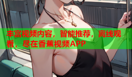 丰富视频内容，智能推荐，离线观看，尽在香蕉视频APP