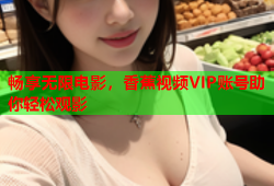 畅享无限电影，香蕉视频VIP账号助你轻松观影