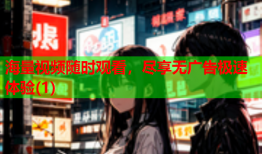 海量视频随时观看，尽享无广告极速体验(1)
