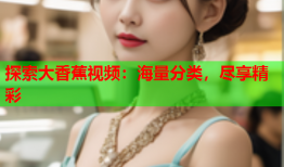 探索大香蕉视频：海量分类，尽享精彩