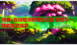 香蕉a在线视频的奇妙之旅 发现不一样的视觉盛宴