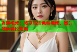 香蕉视频：畅享高清免费视频，随时随地轻松观看