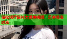 轻松观看猫咪大香蕉视频，乐享萌宠时光
