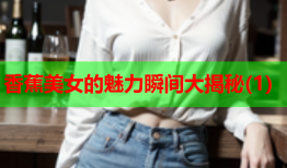香蕉美女的魅力瞬间大揭秘(1)