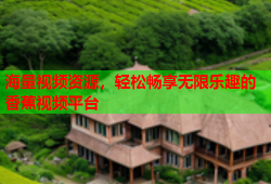 海量视频资源，轻松畅享无限乐趣的香蕉视频平台