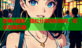 香蕉a视频：轻松分享精彩瞬间，尽享无限乐趣