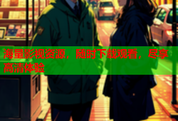 海量影视资源，随时下载观看，尽享高清体验
