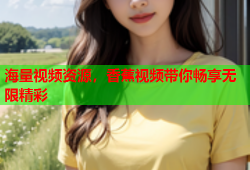 海量视频资源，香蕉视频带你畅享无限精彩