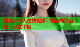 香蕉伊利人在线视频：畅享高清直播，尽在掌握