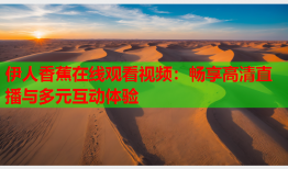 伊人香蕉在线观看视频：畅享高清直播与多元互动体验
