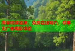 海量视频资源，免费在线观看，尽享无广告观影体验