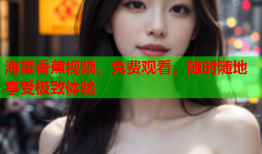 海量香蕉视频，免费观看，随时随地享受极致体验