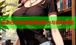 探索日本在线视频的魅力与精彩瞬间