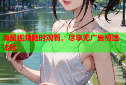 海量视频随时观看，尽享无广告极速体验