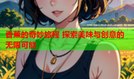 香蕉的奇妙旅程 探索美味与创意的无限可能