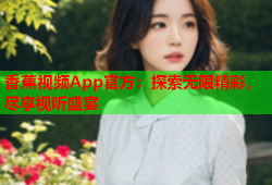 香蕉视频App官方：探索无限精彩，尽享视听盛宴