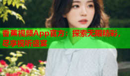 香蕉视频App官方：探索无限精彩，尽享视听盛宴