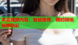 丰富视频内容，智能推荐，随时随地畅享精彩