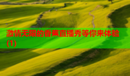 激情无限的香蕉直播秀等你来体验(1)