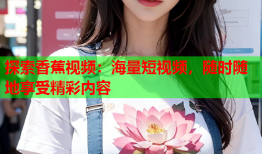 探索香蕉视频：海量短视频，随时随地享受精彩内容