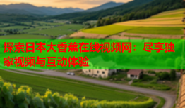 探索日本大香蕉在线视频网：尽享独家视频与互动体验