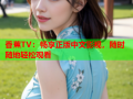 香蕉TV：畅享正版中文影视，随时随地轻松观看