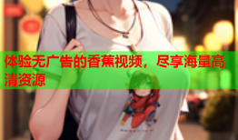体验无广告的香蕉视频，尽享海量高清资源
