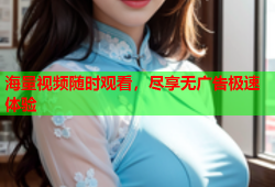 海量视频随时观看，尽享无广告极速体验