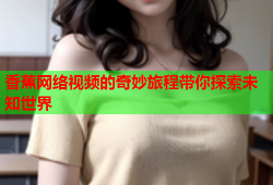 香蕉网络视频的奇妙旅程带你探索未知世界
