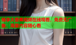 畅享大香蕉视频在线观看，免费无广告，海量内容随心看