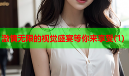 激情无限的视觉盛宴等你来享受(1)