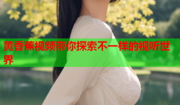 黄香蕉视频带你探索不一样的视听世界