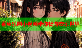 香蕉乐园小视频带你畅游欢乐世界