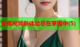 香蕉视频新体验尽在掌握中(5)