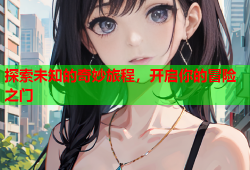 探索未知的奇妙旅程，开启你的冒险之门