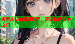 探索未知的奇妙旅程，开启你的冒险之门