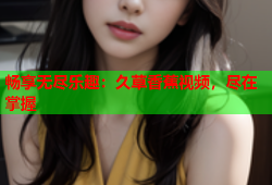 畅享无尽乐趣：久草香蕉视频，尽在掌握