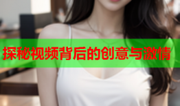 探秘视频背后的创意与激情
