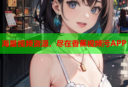 海量视频资源，尽在香蕉视频污APP