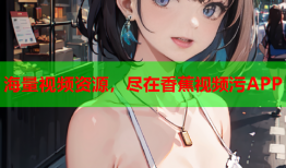 海量视频资源，尽在香蕉视频污APP