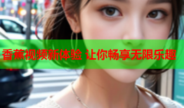 香蕉视频新体验 让你畅享无限乐趣