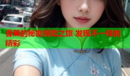 香蕉的秘密探险之旅 发现不一样的精彩