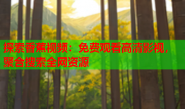 探索香蕉视频：免费观看高清影视，聚合搜索全网资源